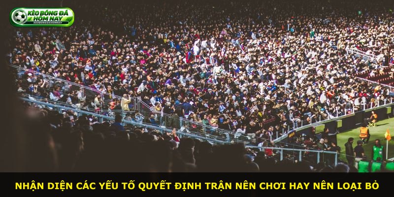 Nhận diện các yếu tố quyết định trận nên chơi hay nên loại bỏ