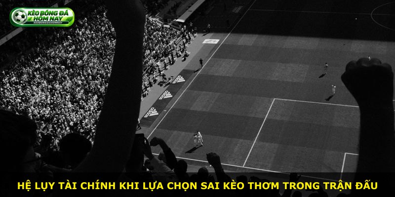 Hệ lụy tài chính khi lựa chọn sai kèo thơm trong trận đấu