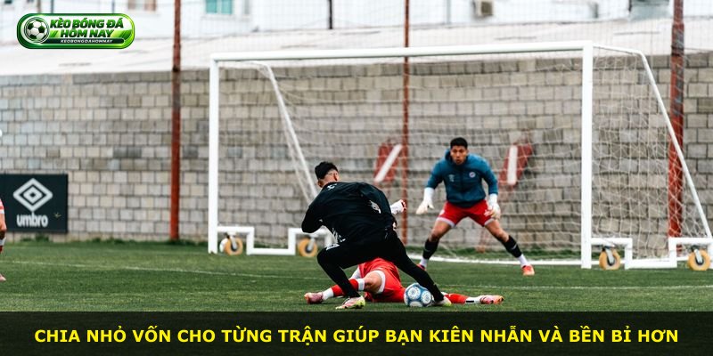 Chia nhỏ vốn cho từng trận giúp bạn kiên nhẫn và bền bỉ hơn