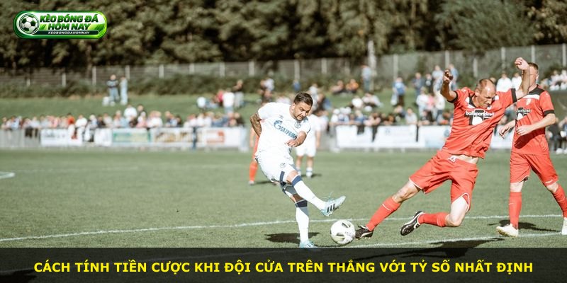 Cách tính tiền cược khi đội cửa trên thắng với tỷ số nhất định