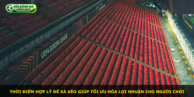 Thời điểm hợp lý để xả kèo giúp tối ưu hóa lợi nhuận cho người chơi