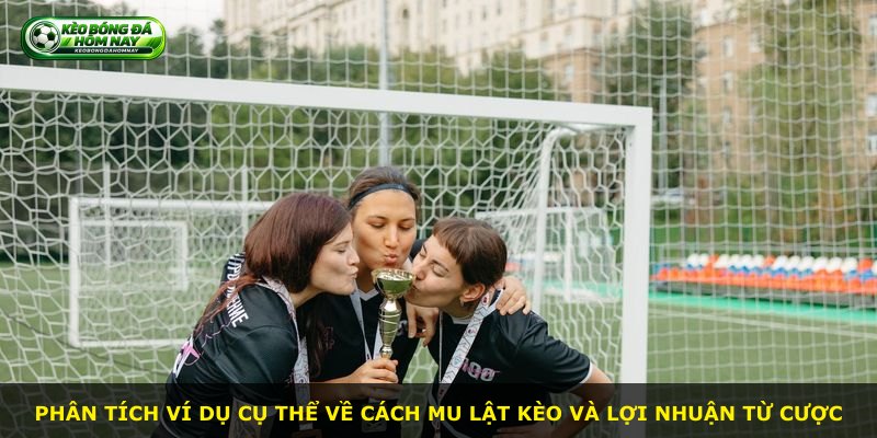 Phân tích ví dụ cụ thể về cách MU lật kèo và lợi nhuận từ cược