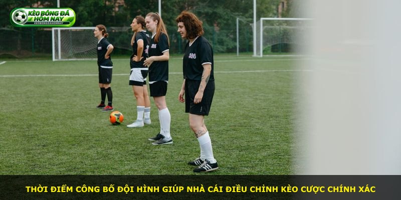 Thời điểm công bố đội hình giúp nhà cái điều chỉnh kèo cược chính xác