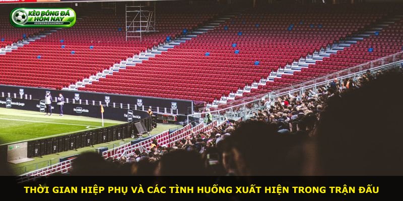 Thời gian hiệp phụ và các tình huống xuất hiện trong trận đấu