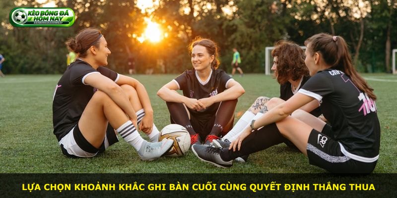 Lựa chọn khoảnh khắc ghi bàn cuối cùng quyết định thắng thua