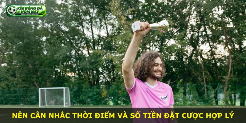 Nên cân nhắc thời điểm và số tiền đặt cược hợp lý
