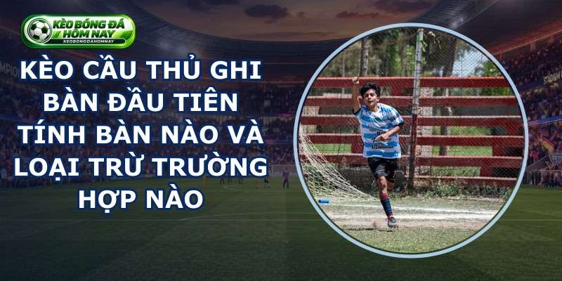 Kèo Cầu Thủ Ghi Bàn Đầu Tiên