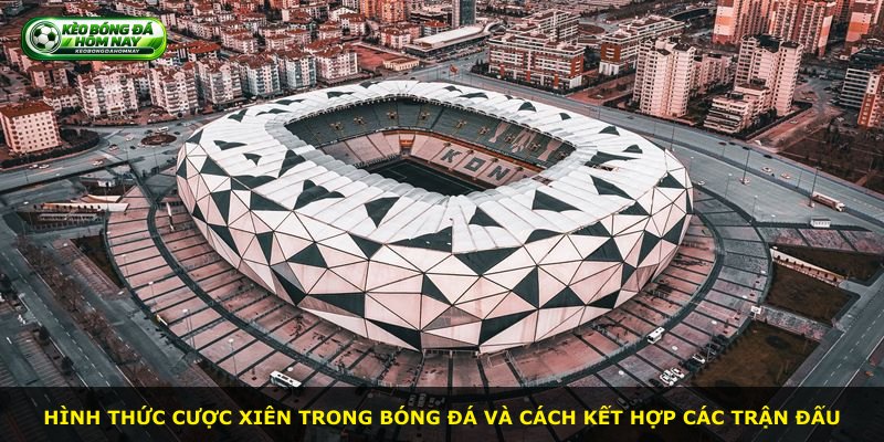 Hình thức cược xiên trong bóng đá và cách kết hợp các trận đấu