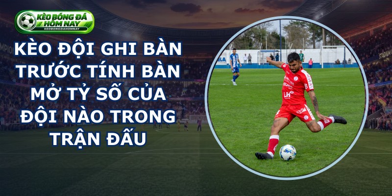 Kèo Đội Ghi Bàn Trước