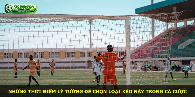 Những thời điểm lý tưởng để chọn loại kèo này trong cá cược