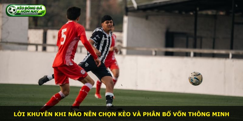 Lời khuyên khi nào nên chọn kèo và phân bổ vốn thông minh