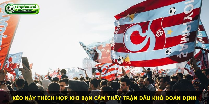 Kèo này thích hợp khi bạn cảm thấy trận đấu khó đoán định