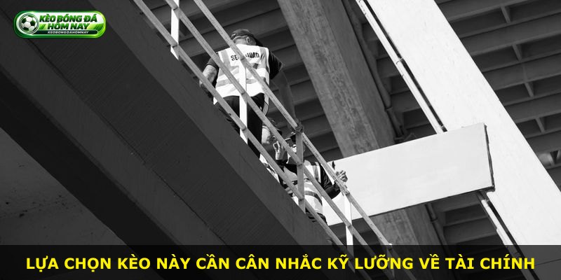 Lựa chọn kèo này cần cân nhắc kỹ lưỡng về tài chính
