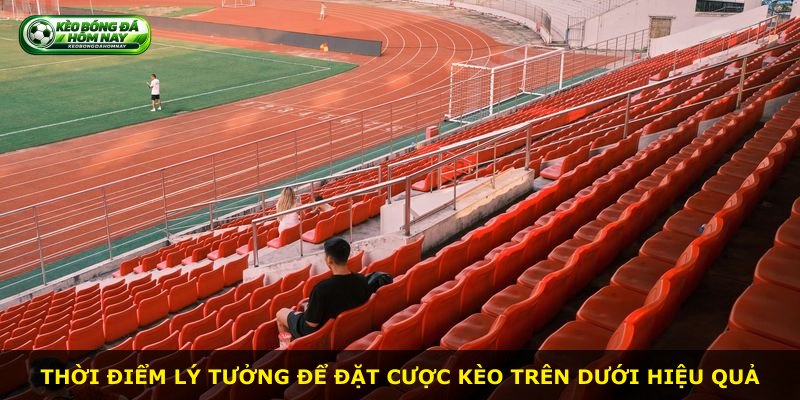 Thời điểm lý tưởng để đặt cược kèo trên dưới hiệu quả