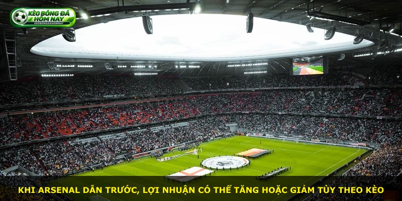 Khi Arsenal dẫn trước, lợi nhuận có thể tăng hoặc giảm tùy theo kèo