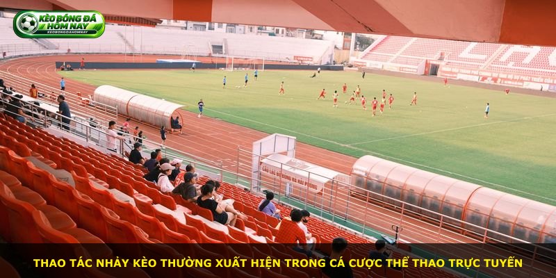 Thao tác nhảy kèo thường xuất hiện trong cá cược thể thao trực tuyến